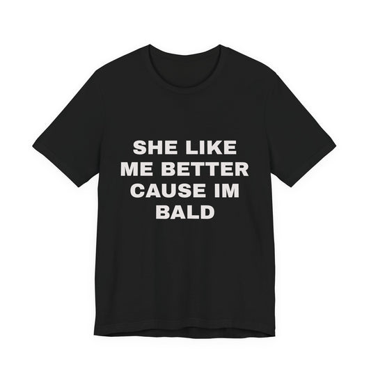 Bald Pride Tee — “She Like Me Better Cause I'm Bald” Graphic T-Shirt